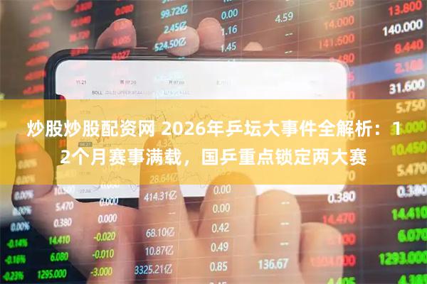 炒股炒股配资网 2026年乒坛大事件全解析：12个月赛事满载，国乒重点锁定两大赛