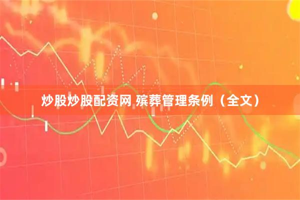 炒股炒股配资网 殡葬管理条例（全文）