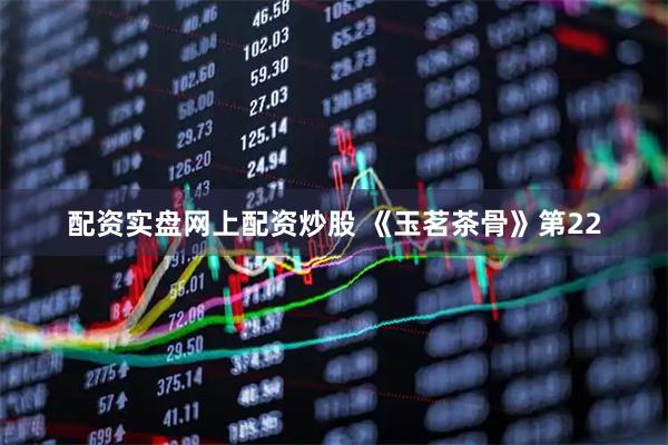 配资实盘网上配资炒股 《玉茗茶骨》第22