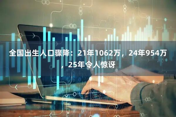 全国出生人口骤降：21年1062万，24年954万，25年令人惊讶