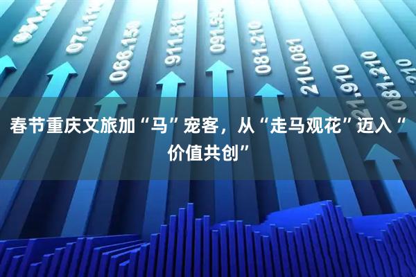 春节重庆文旅加“马”宠客，从“走马观花”迈入“价值共创”