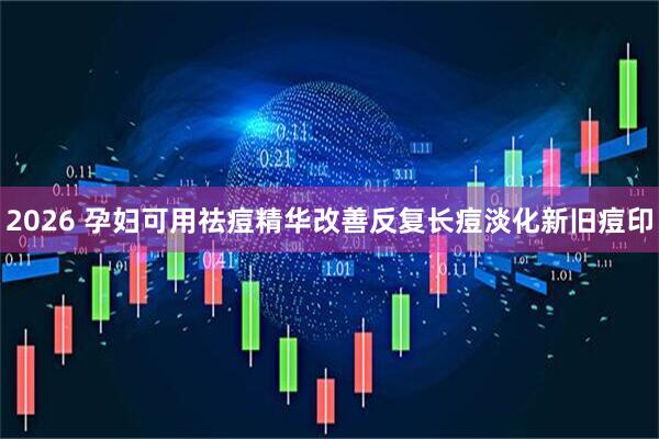 2026 孕妇可用祛痘精华改善反复长痘淡化新旧痘印