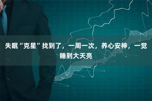 失眠“克星”找到了，一周一次，养心安神，一觉睡到大天亮