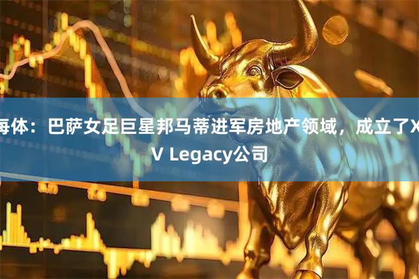 每体：巴萨女足巨星邦马蒂进军房地产领域，成立了XIV Legacy公司