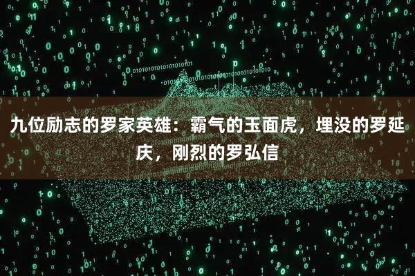 九位励志的罗家英雄：霸气的玉面虎，埋没的罗延庆，刚烈的罗弘信