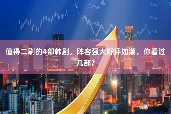 值得二刷的4部韩剧，阵容强大好评如潮，你看过几部？