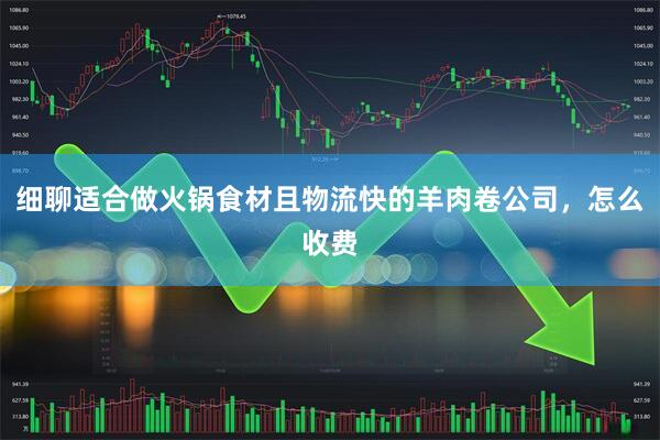 细聊适合做火锅食材且物流快的羊肉卷公司，怎么收费
