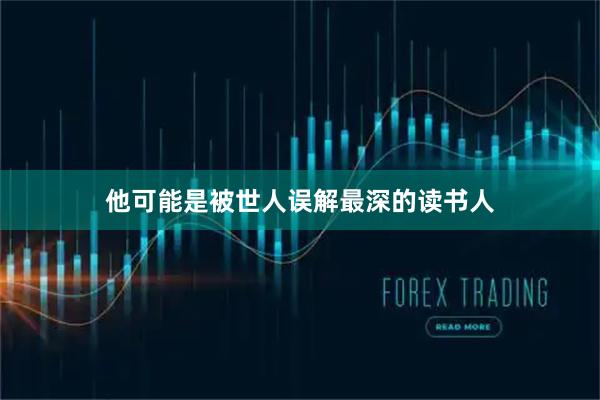 他可能是被世人误解最深的读书人