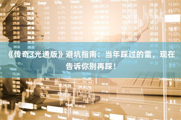 《传奇3光通版》避坑指南：当年踩过的雷，现在告诉你别再踩！