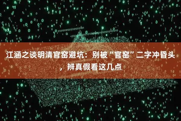 江涵之谈明清官窑避坑：别被“官窑”二字冲昏头，辨真假看这几点