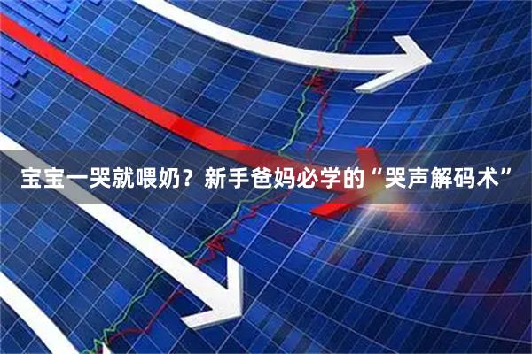宝宝一哭就喂奶？新手爸妈必学的“哭声解码术”