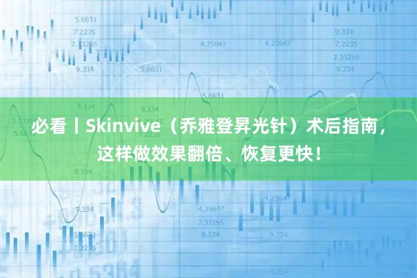 必看丨Skinvive（乔雅登昇光针）术后指南，这样做效果翻倍、恢复更快！