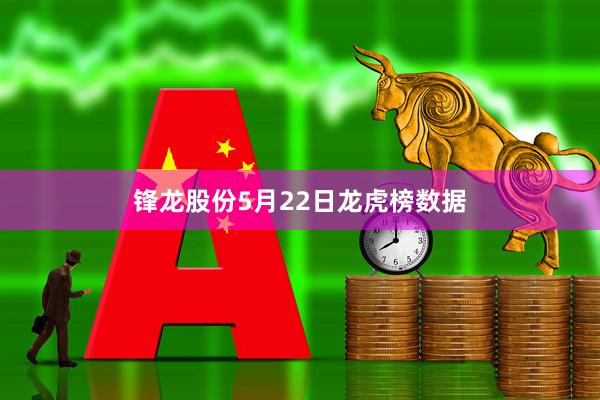 锋龙股份5月22日龙虎榜数据